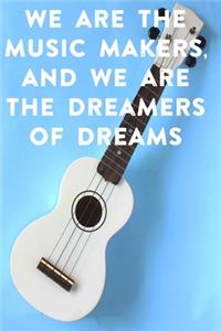 We are the music makers, and we are the dreamers of dreams