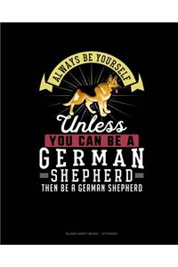 Always Be Yourself Unless You Can Be A German Shepherd Then Be A German Shepherd
