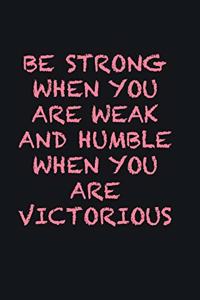 Be strong when you are weak and humble when you are victorious