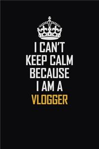 I Can't Keep Calm Because I Am A Vlogger