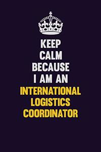 Keep calm Because I Am An International Logistics Coordinator