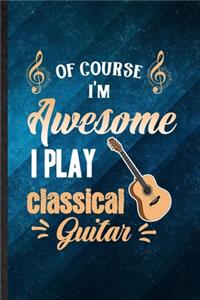 Of Course I'm Awesome I Play Classical Guitar