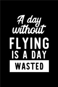 A Day Without Flying Is A Day Wasted