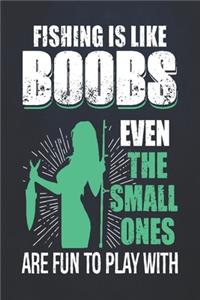 Fishing is like boobs even the small ones are fun to plan with