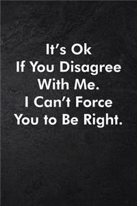 It's Ok If You Disagree With Me. I Can't Force You to Be Right.