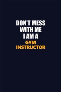 Don't Mess With Me I Am A Gym Instructor