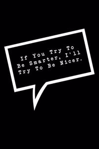 If You Try To Be Smarter, I'll Try To Be Nicer.