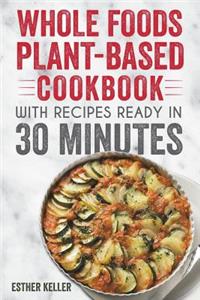 Whole Foods Plant-based Cookbook With Recipes Ready In 30 Minutes