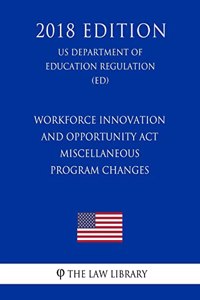 Workforce Innovation and Opportunity Act - Miscellaneous Program Changes (US Department of Education Regulation) (ED) (2018 Edition)