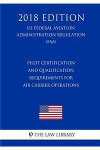 Pilot Certification and Qualification Requirements for Air Carrier Operations (US Federal Aviation Administration Regulation) (FAA) (2018 Edition)