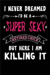 I Never Dreamed I'd Be A Super Sexy Retired Chick But Here I Am Killing It