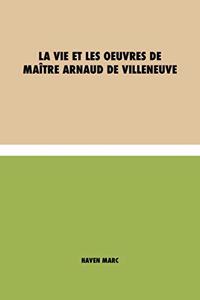 La vie et les oeuvres de Maître Arnaud de Villeneuve