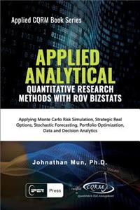 Applied Analytical Quantitative Research Methods with Rov Bizstats: Applying Monte Carlo Risk Simulation, Strategic Real Options, Stochastic Forecasting, Portfolio Optimization, Data Ad Decision Analytics, Business Intelligence