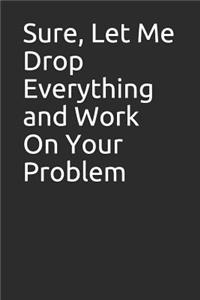Sure, Let Me Drop Everything and Work on Your Problem
