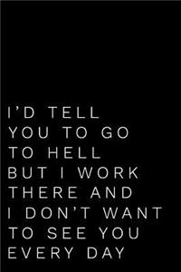 I'd Tell You to Go to Hell But I Work There and I Don't Want to See You Every Day