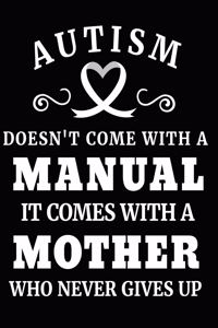 Autism Doesn't Come with a Manual It Comes with a Mother Who Never Gives Up