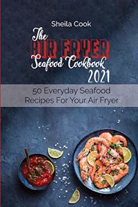 The Air Fryer Seafood Cookbook 2021: 50 Everyday Seafood Recipes For Your Air Fryer