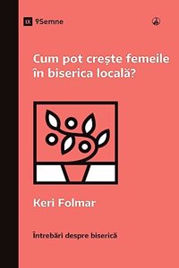 Cum pot crește femeile în biserica locală? (How Can Women Thrive in the Local Church?) (Romanian)