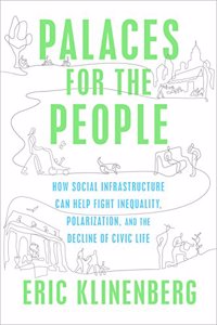 Palaces for the People: How Social Infrastructure Can Help Fight Inequality, Polarization, and the  Decline of Civic Life