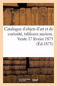 Catalogue d'Objets d'Art Et de Curiosité, Tableaux Anciens. Vente 17 Février 1875