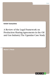 A Review of the Legal Framework on Production Sharing Agreements in the Oil and Gas Industry. The Ugandan Case Study