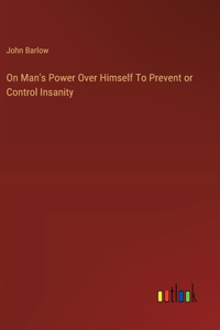 On Man's Power Over Himself To Prevent or Control Insanity