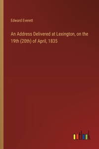 An Address Delivered at Lexington, on the 19th (20th) of April, 1835