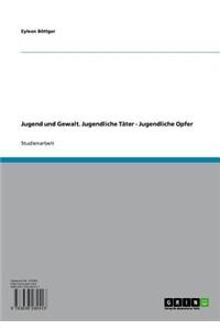 Jugend Und Gewalt. Jugendliche Tater - Jugendliche Opfer