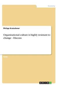 Organisational culture is highly resistant to change - Discuss