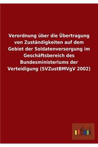 Verordnung über die Übertragung von Zuständigkeiten auf dem Gebiet der Soldatenversorgung im Geschäftsbereich des Bundesministeriums der Verteidigung (SVZustBMVgV 2002)