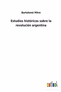 Estudios históricos sobre la revolución argentina