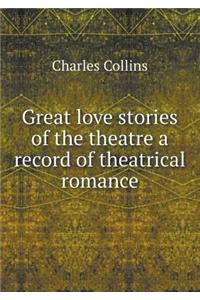 Great Love Stories of the Theatre a Record of Theatrical Romance