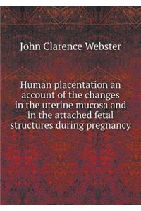 Human Placentation an Account of the Changes in the Uterine Mucosa and in the Attached Fetal Structures During Pregnancy