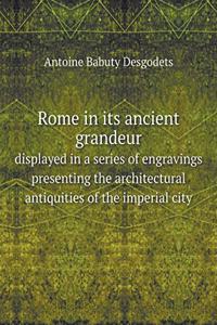 Rome in its ancient grandeur displayed in a series of engravings presenting the architectural antiquities of the imperial city