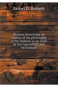 Brahma-Knowledge an Outline of the Philosophy of the Vedanta as Set Forth by the Upanishads and by Sankara