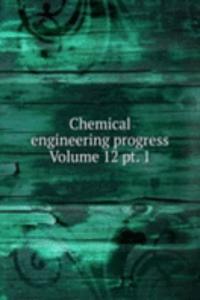 Chemical engineering progress Volume 12 pt. 1