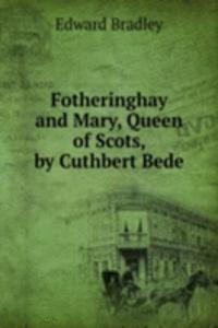 Fotheringhay and Mary, Queen of Scots, by Cuthbert Bede