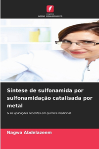 Síntese de sulfonamida por sulfonamidação catalisada por metal