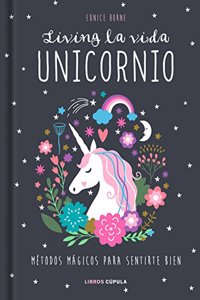 Living la vida unicornio: Metodos magicos para sentirte bien