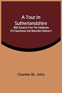 Tour In Sutherlandshire: With Extracts From The Fieldbooks Of A Sportsman And Naturalist (Volume I)