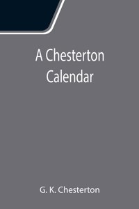 Chesterton Calendar; Compiled from the writings of 'G.K.C.' both in verse and in prose. With a section apart for the moveable feasts.