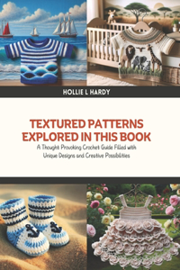 Textured Patterns Explored in this Book: A Thought Provoking Crochet Guide Filled with Unique Designs and Creative Possibilities