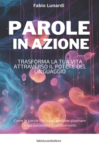 Parole in Azione - Trasforma la tua vita attraverso il potere del linguaggio