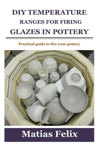 DIY Temperature Ranges for Firing Glazes in Pottery