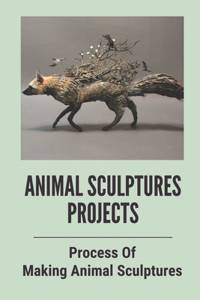 Animal Sculptures Projects: Process Of Making Animal Sculptures: Animals In Clay