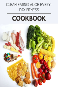 Clean Eating Alice Everyday Fitness Cookbook