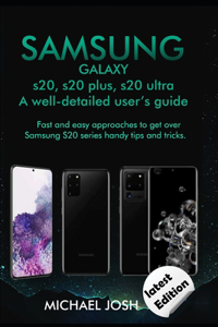 Samsung Galaxy s20, s20 plus, s20 ultra Well-detailed user's guide: Fast and Easy Approach to get over the usage of Samsung Galaxy S20 series and its handy tips and tricks