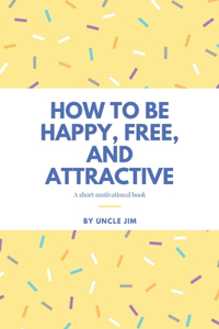 How to be Happy, Free, and Attractive
