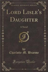 Lord Lisle's Daughter: A Novel (Classic Reprint)