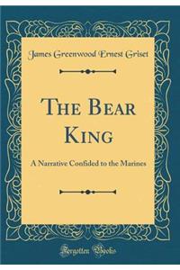 The Bear King: A Narrative Confided to the Marines (Classic Reprint)